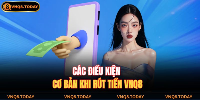 Rút Tiền Vnq8 Nhanh Chóng – Hướng Dẫn Chi Tiết 2025 2 Các điều kiện cơ bản khi rút tiền VNQ8