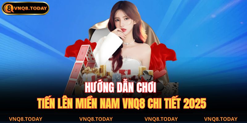 Hướng Dẫn Chơi Tiến Lên Miền Nam VNQ8 Chi Tiết 2025 7 Tiến Lên Miền Nam VNQ8