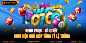 Keno VNQ8 – Bí Quyết Chơi Hiệu Quả Giúp Tăng Tỷ Lệ Thắng 5 Keno VNQ8