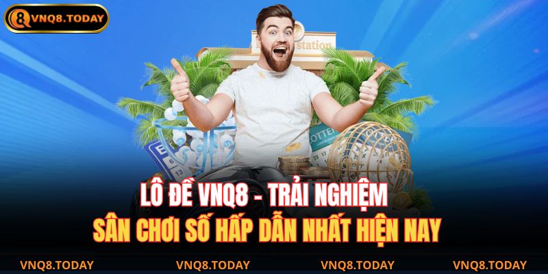 Lô Đề VNQ8 – Trải Nghiệm Sân Chơi Số Hấp Dẫn Nhất Hiện Nay 7 Lô đề VNQ8
