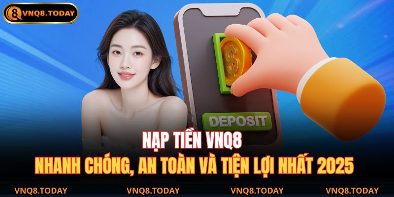 Nạp Tiền Vnq8 Nhanh Chóng, An Toàn Và Tiện Lợi Nhất 2025 1 nạp tiền VNQ8