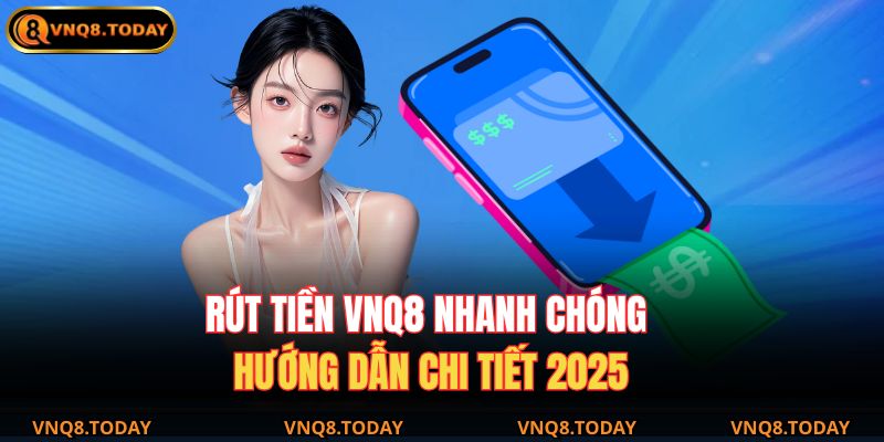 Rút Tiền Vnq8 Nhanh Chóng – Hướng Dẫn Chi Tiết 2025 1 rút tiền VNQ8