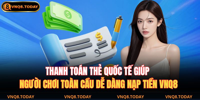 Nạp Tiền Vnq8 Nhanh Chóng, An Toàn Và Tiện Lợi Nhất 2025 3 Thanh toán thẻ quốc tế giúp người chơi toàn cầu dễ dàng nạp tiền VNQ8